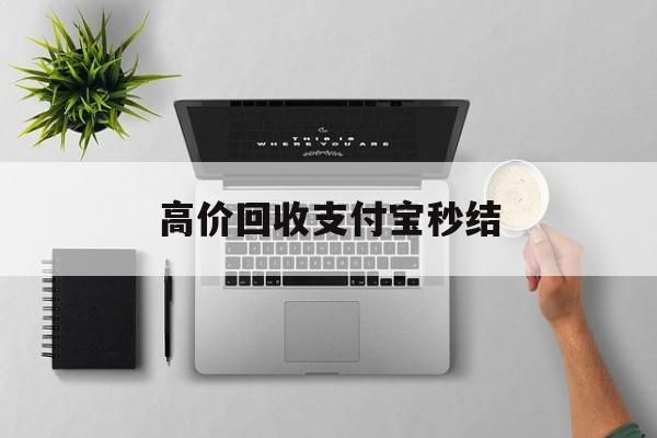 金华最新高价回收支付宝秒结方法分析(最方便真实的金华24小时高价回收支付宝秒结平台方法)