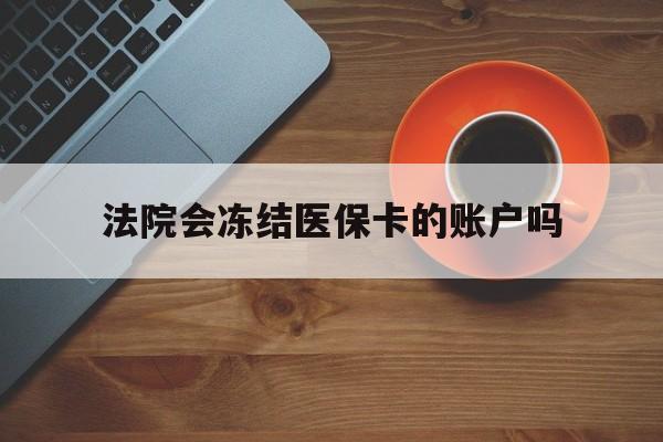 金华最新法院会冻结医保卡的账户吗方法分析(最方便真实的金华法院可以冻结医保卡吗法律依据是什么方法)