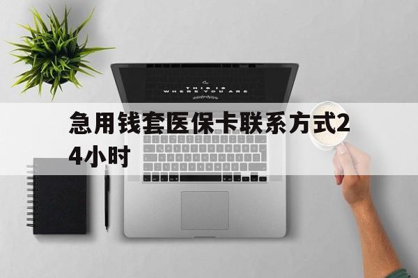 金华最新急用钱套医保卡联系方式24小时方法分析(最方便真实的金华急用钱套医保卡联系方式24小时能报销吗方法)